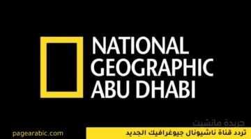 إشارة قوية وجودة HD.. تردد قناة ناشيونال جيوغرافيك الجديد 2025 على نايل سات وعرب سات 1